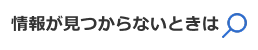 情報が見つからないときは