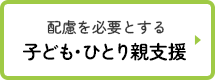 配慮を必要とする子ども、ひとり親支援