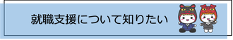 「就職支援について知りたい」リンク画像